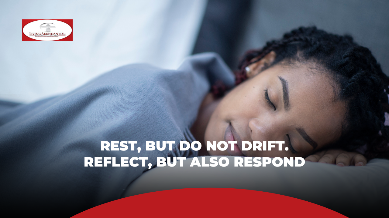 Rest, but do not drift. Reflect, but also respond